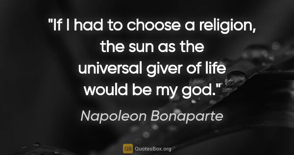 Napoleon Bonaparte quote: "If I had to choose a religion, the sun as the universal giver..."