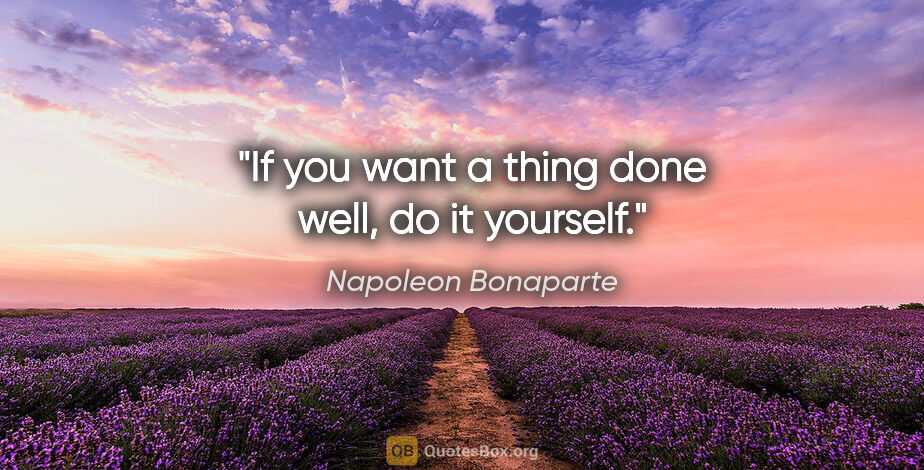 Napoleon Bonaparte quote: "If you want a thing done well, do it yourself."