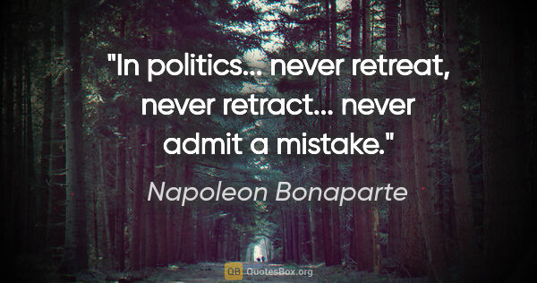 Napoleon Bonaparte quote: "In politics... never retreat, never retract... never admit a..."