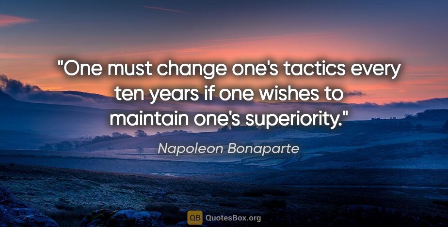 Napoleon Bonaparte quote: "One must change one's tactics every ten years if one wishes to..."