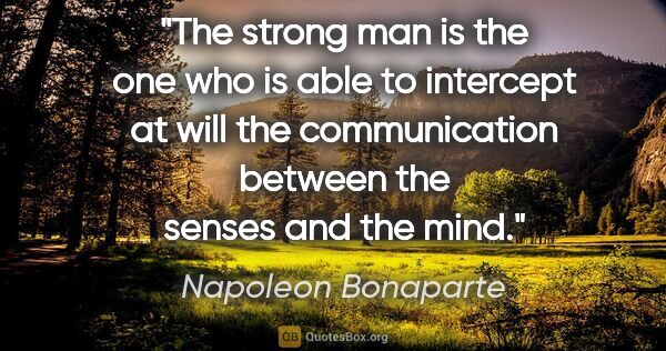 Napoleon Bonaparte quote: "The strong man is the one who is able to intercept at will the..."