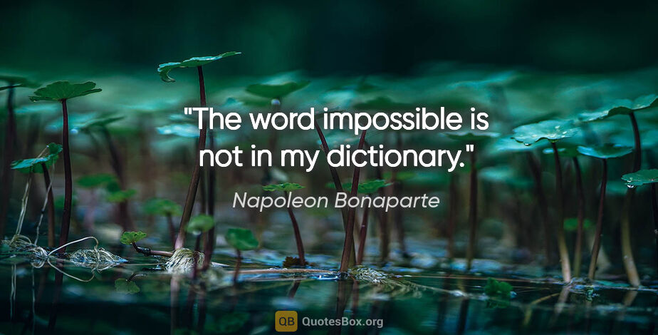 Napoleon Bonaparte quote: "The word impossible is not in my dictionary."