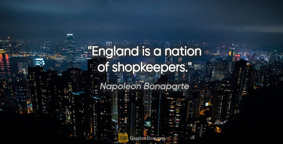 Napoleon Bonaparte quote: "England is a nation of shopkeepers."