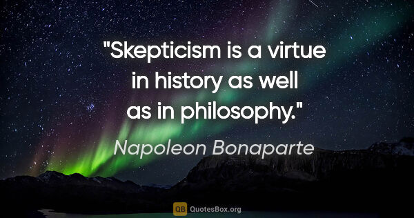 Napoleon Bonaparte quote: "Skepticism is a virtue in history as well as in philosophy."