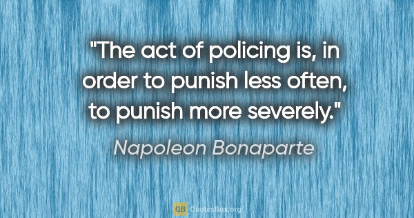 Napoleon Bonaparte quote: "The act of policing is, in order to punish less often, to..."