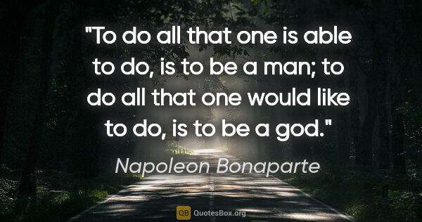 Napoleon Bonaparte quote: "To do all that one is able to do, is to be a man; to do all..."