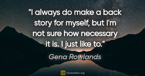 Gena Rowlands quote: "I always do make a back story for myself, but I'm not sure how..."