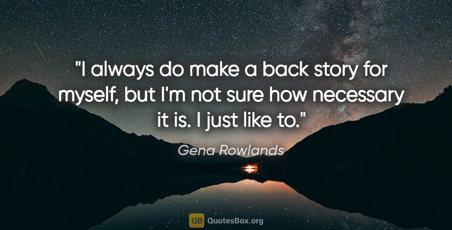 Gena Rowlands quote: "I always do make a back story for myself, but I'm not sure how..."