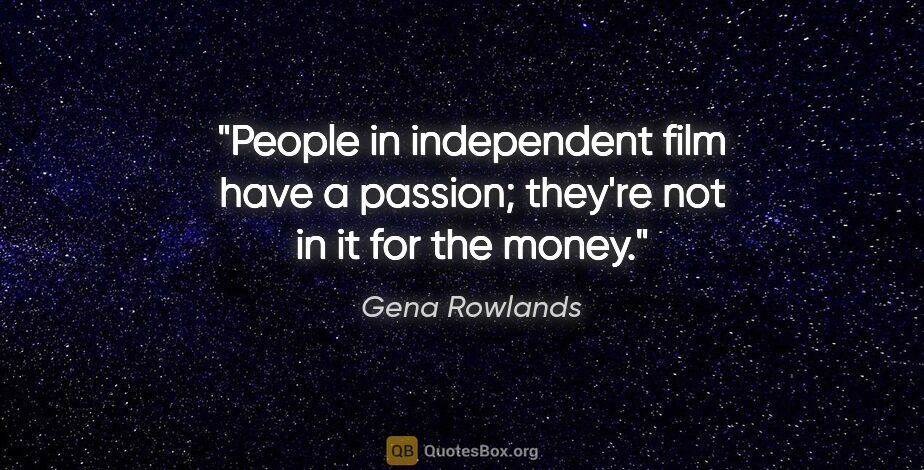 Gena Rowlands quote: "People in independent film have a passion; they're not in it..."