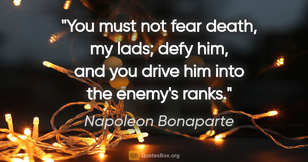 Napoleon Bonaparte quote: "You must not fear death, my lads; defy him, and you drive him..."