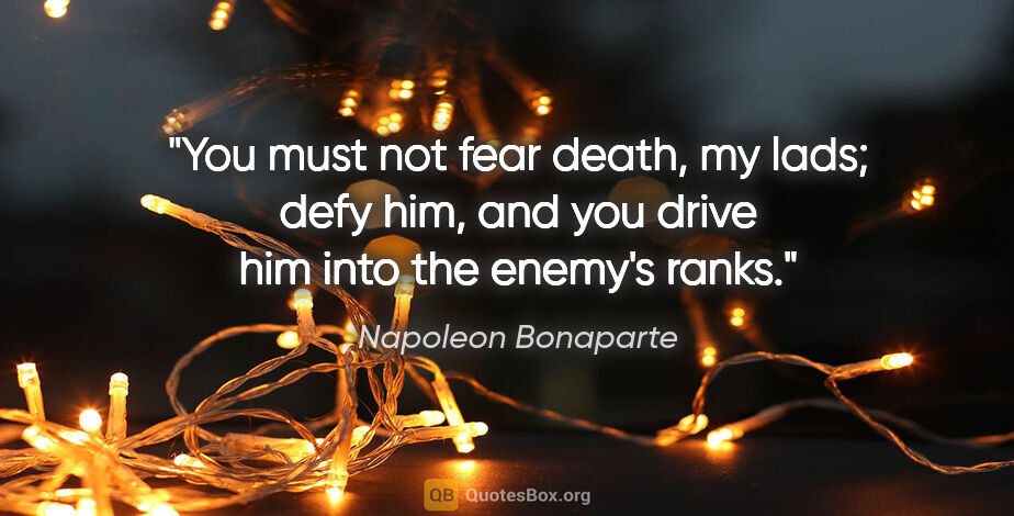 Napoleon Bonaparte quote: "You must not fear death, my lads; defy him, and you drive him..."
