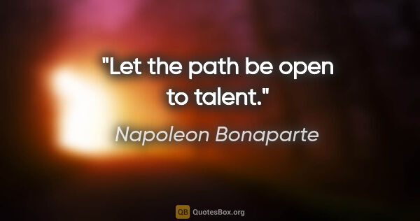 Napoleon Bonaparte quote: "Let the path be open to talent."