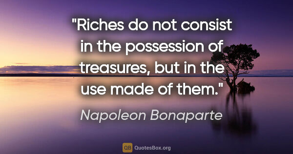 Napoleon Bonaparte quote: "Riches do not consist in the possession of treasures, but in..."