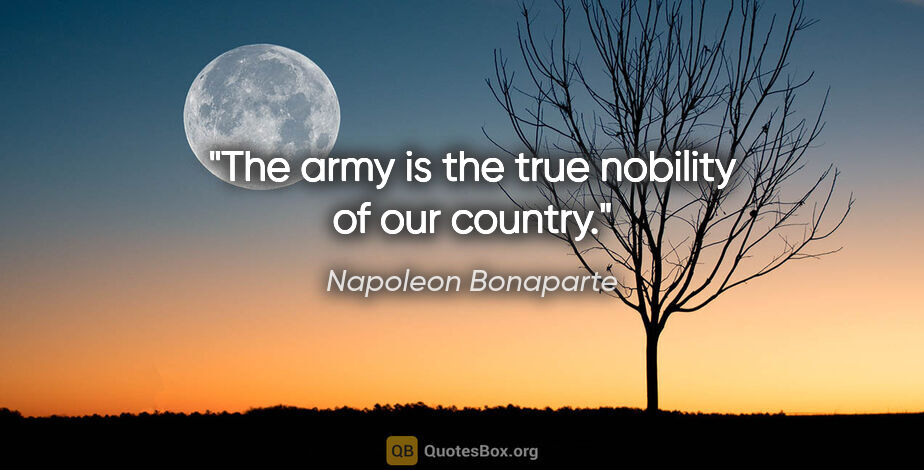 Napoleon Bonaparte quote: "The army is the true nobility of our country."