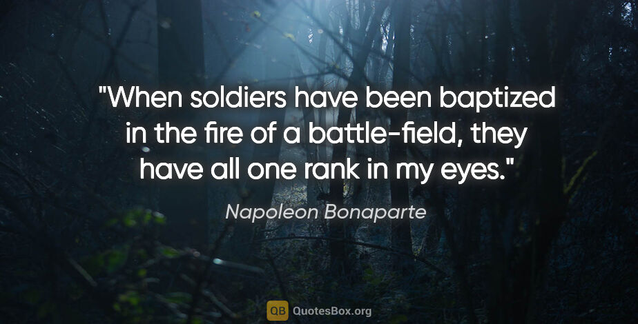 Napoleon Bonaparte quote: "When soldiers have been baptized in the fire of a..."
