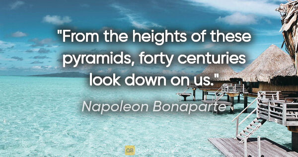 Napoleon Bonaparte quote: "From the heights of these pyramids, forty centuries look down..."