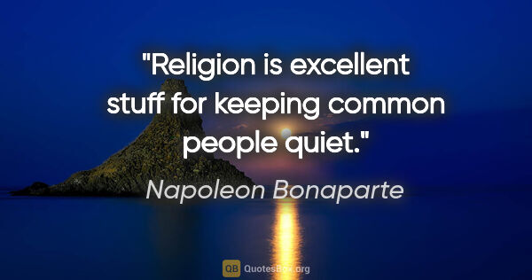 Napoleon Bonaparte quote: "Religion is excellent stuff for keeping common people quiet."