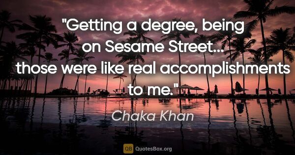 Chaka Khan quote: "Getting a degree, being on Sesame Street... those were like..."