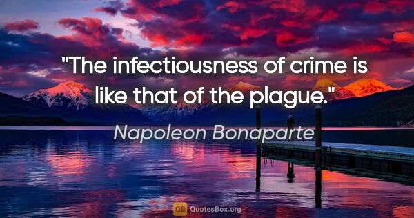Napoleon Bonaparte quote: "The infectiousness of crime is like that of the plague."