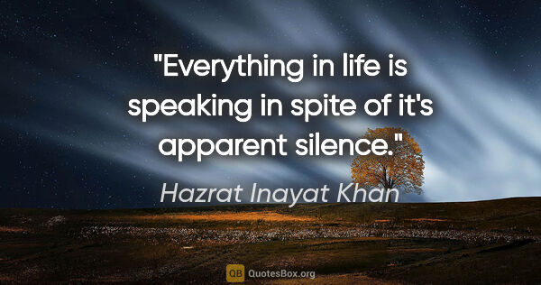 Hazrat Inayat Khan quote: "Everything in life is speaking in spite of it's apparent silence."