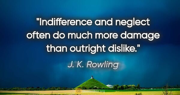 J. K. Rowling quote: "Indifference and neglect often do much more damage than..."