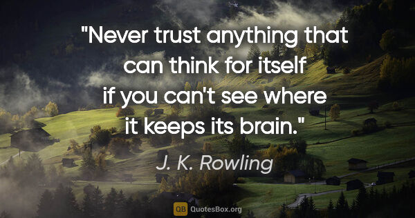 J. K. Rowling quote: "Never trust anything that can think for itself if you can't..."