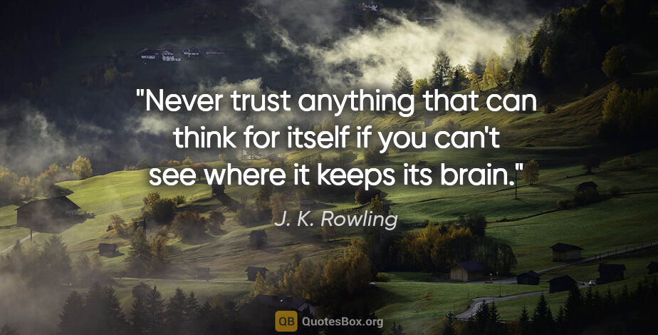 J. K. Rowling quote: "Never trust anything that can think for itself if you can't..."