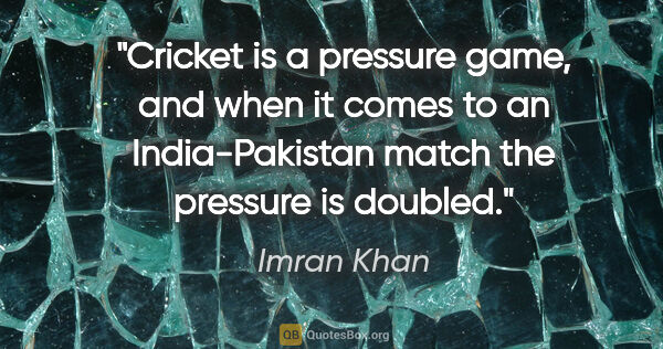 Imran Khan quote: "Cricket is a pressure game, and when it comes to an..."
