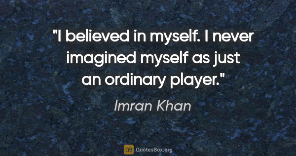 Imran Khan quote: "I believed in myself. I never imagined myself as just an..."