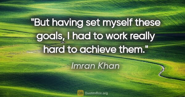 Imran Khan quote: "But having set myself these goals, I had to work really hard..."