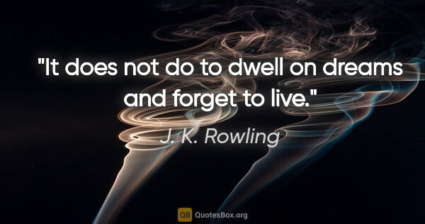 J. K. Rowling quote: "It does not do to dwell on dreams and forget to live."
