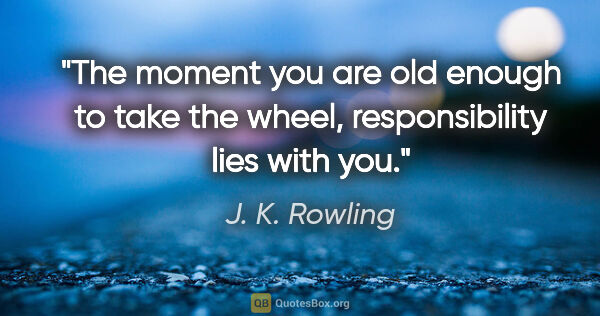 J. K. Rowling quote: "The moment you are old enough to take the wheel,..."