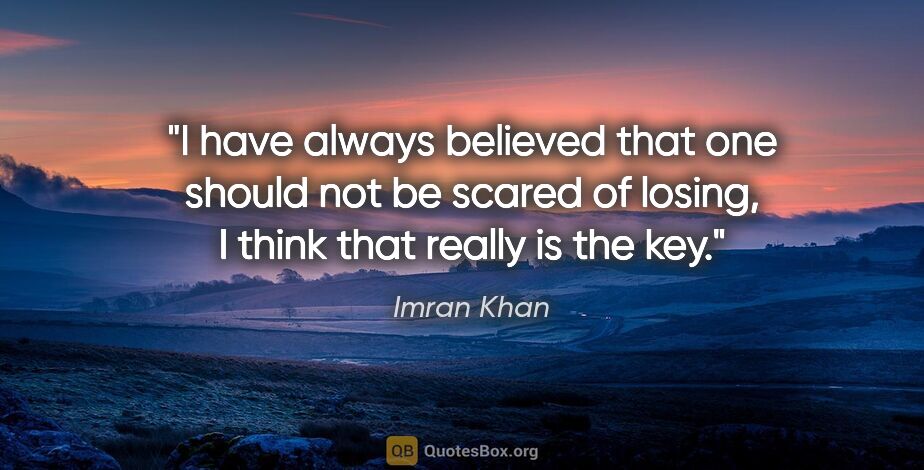 Imran Khan quote: "I have always believed that one should not be scared of..."