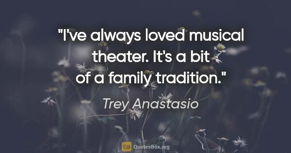 Trey Anastasio quote: "I've always loved musical theater. It's a bit of a family..."