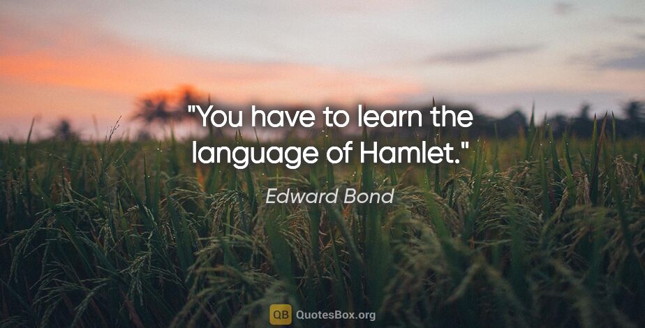 Edward Bond quote: "You have to learn the language of Hamlet."