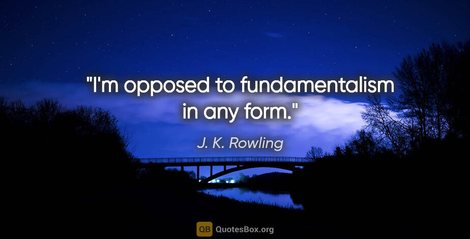 J. K. Rowling quote: "I'm opposed to fundamentalism in any form."