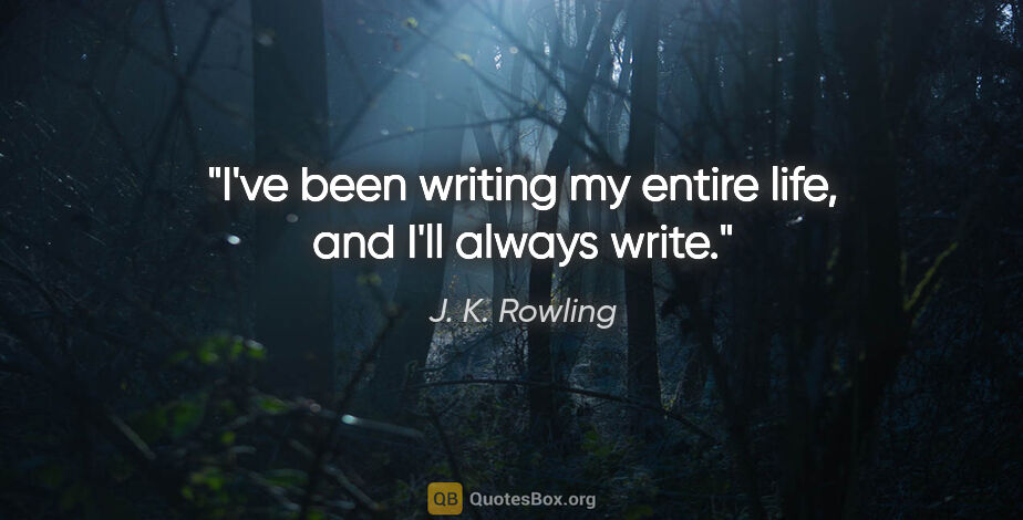 J. K. Rowling quote: "I've been writing my entire life, and I'll always write."