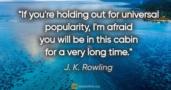 J. K. Rowling quote: "If you're holding out for universal popularity, I'm afraid you..."