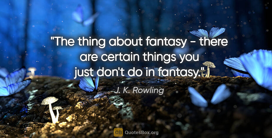 J. K. Rowling quote: "The thing about fantasy - there are certain things you just..."