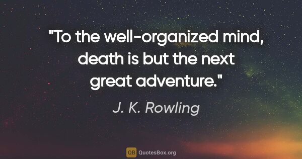 J. K. Rowling quote: "To the well-organized mind, death is but the next great..."