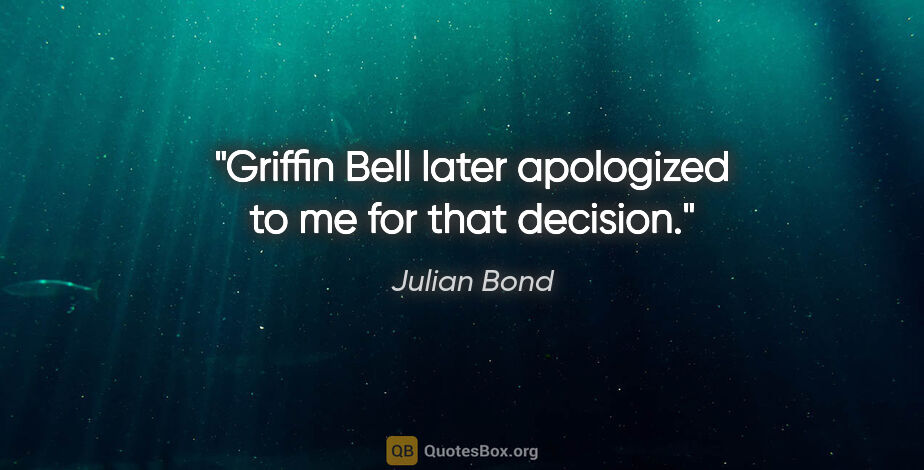Julian Bond quote: "Griffin Bell later apologized to me for that decision."