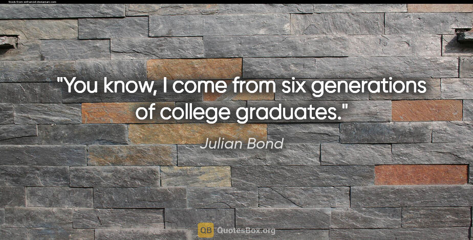 Julian Bond quote: "You know, I come from six generations of college graduates."