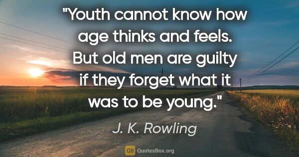 J. K. Rowling quote: "Youth cannot know how age thinks and feels. But old men are..."