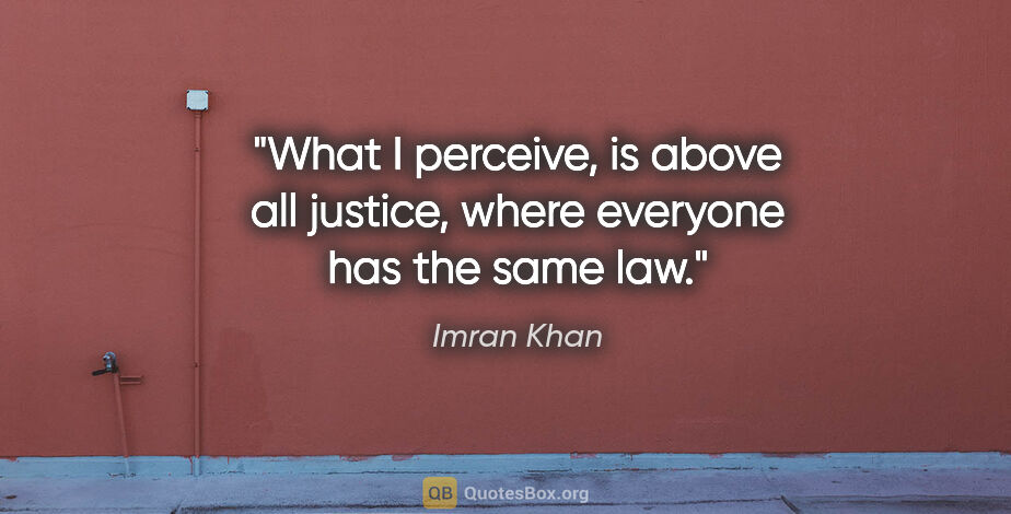 Imran Khan quote: "What I perceive, is above all justice, where everyone has the..."