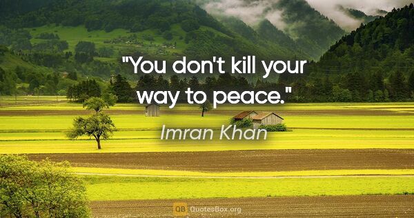 Imran Khan quote: "You don't kill your way to peace."