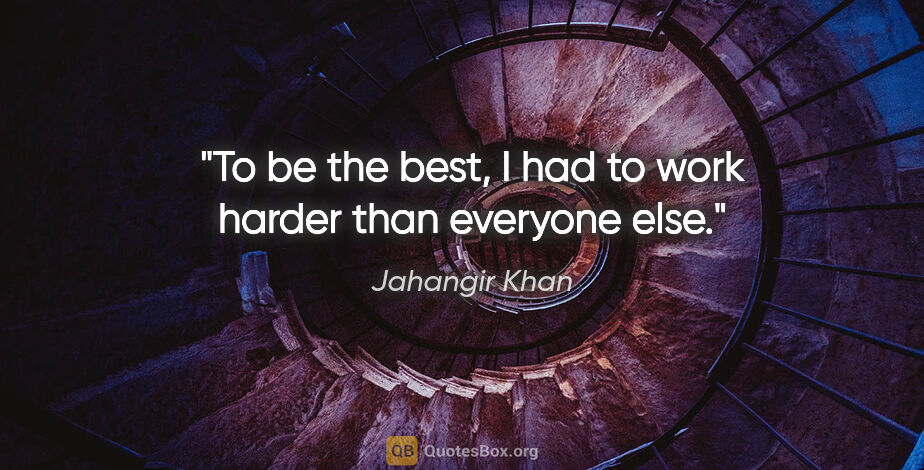 Jahangir Khan quote: "To be the best, I had to work harder than everyone else."
