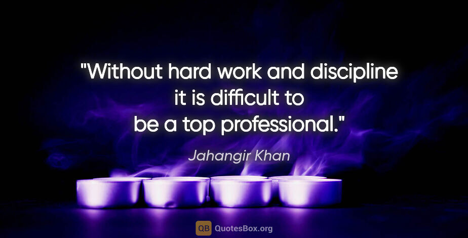 Jahangir Khan quote: "Without hard work and discipline it is difficult to be a top..."