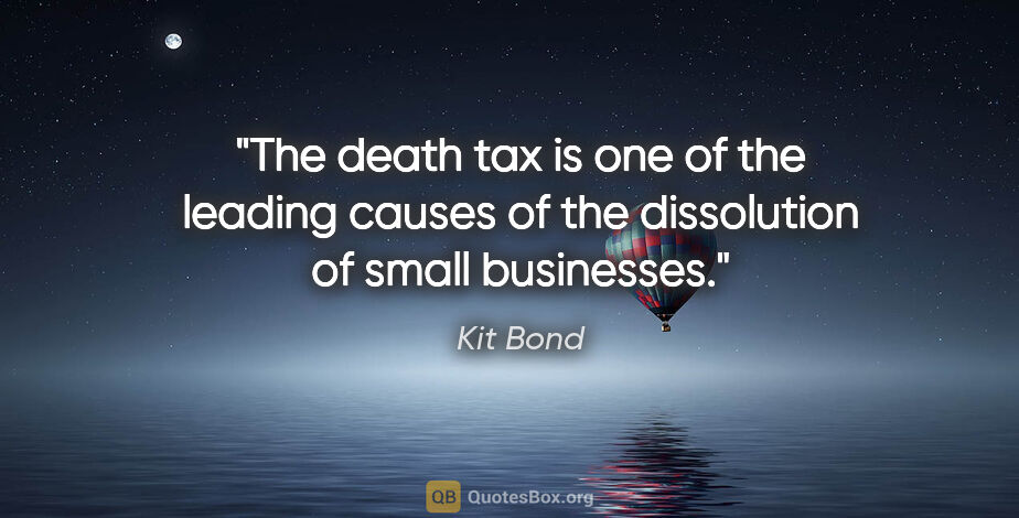 Kit Bond quote: "The death tax is one of the leading causes of the dissolution..."