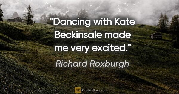 Richard Roxburgh quote: "Dancing with Kate Beckinsale made me very excited."