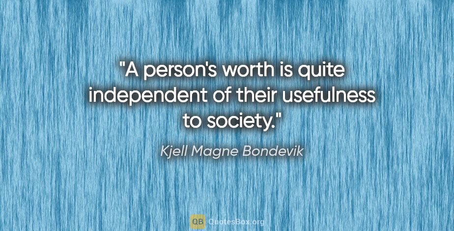Kjell Magne Bondevik quote: "A person's worth is quite independent of their usefulness to..."